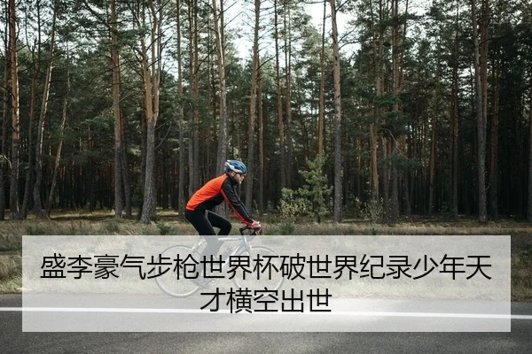 盛李豪气步枪世界杯破世界纪录少年天才横空出世